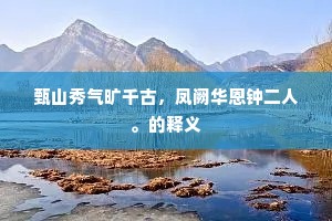 甄山秀气旷千古，凤阙华恩钟二人。的释义