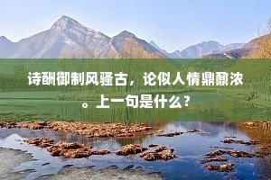 诗酬御制风骚古，论似人情鼎鼐浓。上一句是什么？
