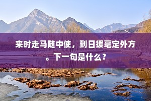 来时走马随中使，到日援毫定外方。下一句是什么？