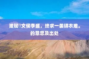 滋赋諴文侯李盛，终求一袭锦衣难。的意思及出处