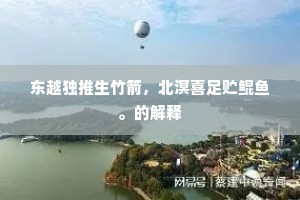 东越独推生竹箭，北溟喜足贮鲲鱼。的解释
