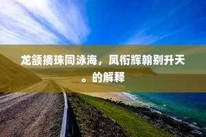 龙颔摘珠同泳海，凤衔辉翰别升天。的解释