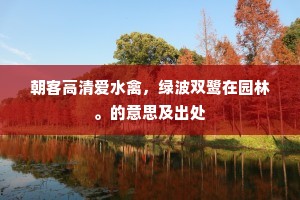 朝客高清爱水禽，绿波双鹭在园林。的意思及出处