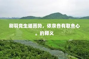 刷羽竞生堪画势，依泉各有取鱼心。的释义
