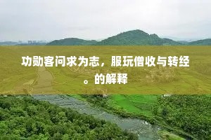 功勋客问求为志，服玩僧收与转经。的解释