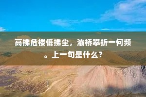 高拂危楼低拂尘，灞桥攀折一何频。上一句是什么？