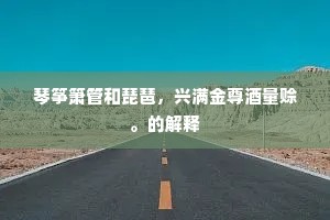 琴筝箫管和琵琶，兴满金尊酒量赊。的解释