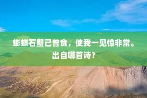 蟛蜞石蟹已曾食，使我一见惊非常。出自哪首诗？