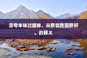 漫夸丰味过蝤蛑，尖脐犹胜团脐好。的释义