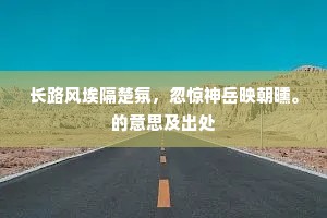 长路风埃隔楚氛，忽惊神岳映朝曛。的意思及出处