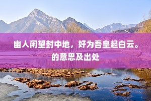 幽人闲望封中地，好为吾皇起白云。的意思及出处