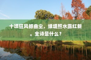 十顷狂风撼曲尘，缘堤照水露红新。全诗是什么？