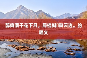 醉倚阑干花下月，犀梳斜亸鬓云边。的释义