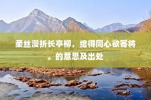 柔丝漫折长亭柳，绾得同心欲寄将。的意思及出处
