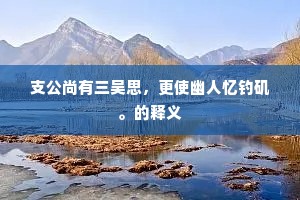 支公尚有三吴思，更使幽人忆钓矶。的释义