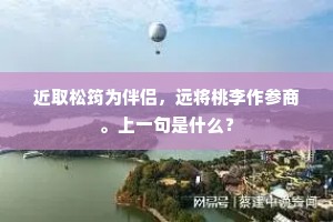 近取松筠为伴侣，远将桃李作参商。上一句是什么？