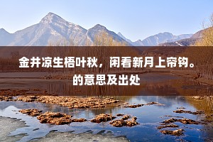 金井凉生梧叶秋，闲看新月上帘钩。的意思及出处