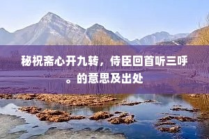 秘祝斋心开九转，侍臣回首听三呼。的意思及出处