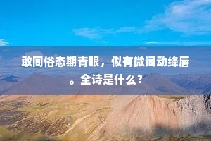 敢同俗态期青眼，似有微词动绛唇。全诗是什么？