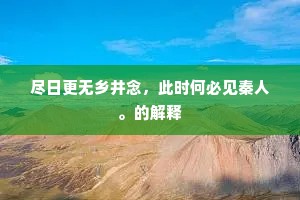 尽日更无乡井念，此时何必见秦人。的解释