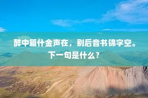 醉中篇什金声在，别后音书锦字空。下一句是什么？