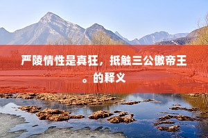 严陵情性是真狂，抵触三公傲帝王。的释义