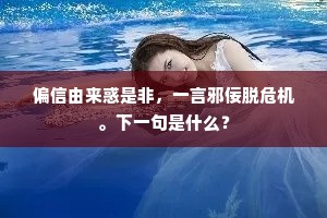 偏信由来惑是非，一言邪佞脱危机。下一句是什么？