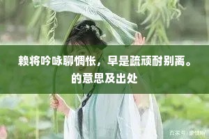 赖将吟咏聊惆怅，早是疏顽耐别离。的意思及出处