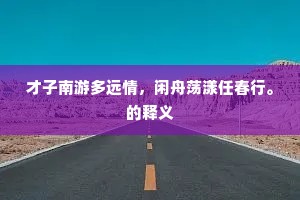 才子南游多远情，闲舟荡漾任春行。的释义