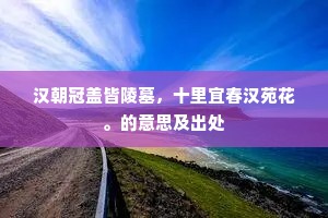 汉朝冠盖皆陵墓，十里宜春汉苑花。的意思及出处