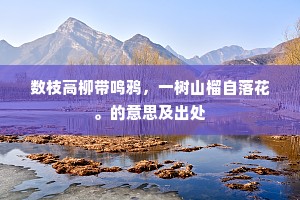 数枝高柳带鸣鸦，一树山榴自落花。的意思及出处