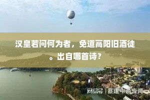 汉皇若问何为者，免道高阳旧酒徒。出自哪首诗？