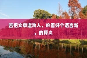 苦把文章邀劝人，吟看好个语言新。的释义