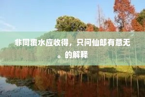 非同覆水应收得，只问仙郎有意无。的解释