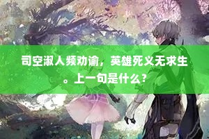 司空淑人频劝谕，英雄死义无求生。上一句是什么？