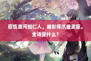 忍饥渡河知仁人，威彰挥爪雄武臣。全诗是什么？