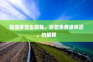 御徵乘宫出郊甸，安歌率舞递将迎。的解释
