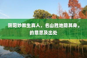 阴阳妙教生真人，名山胜地隐其身。的意思及出处