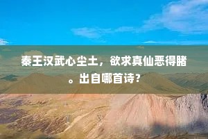 秦王汉武心尘土，欲求真仙恶得睹。出自哪首诗？