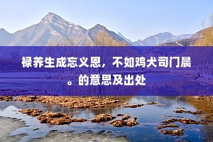 禄养生成忘义恩，不如鸡犬司门晨。的意思及出处