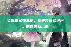 负罪将军在北朝，秦淮芳草绿迢迢。的意思及出处