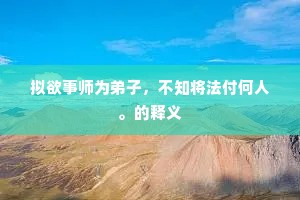 拟欲事师为弟子，不知将法付何人。的释义