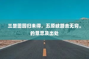 三楚田园归未得，五原岐路去无穷。的意思及出处