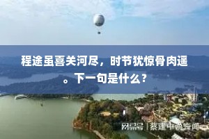 程途虽喜关河尽，时节犹惊骨肉遥。下一句是什么？