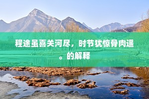程途虽喜关河尽，时节犹惊骨肉遥。的解释