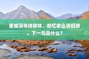 重城深寺讲初休，却忆家山访旧游。下一句是什么？