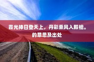 霞光捧日登天上，丹彩乘风入殿檐。的意思及出处
