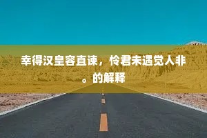 幸得汉皇容直谏，怜君未遇觉人非。的解释