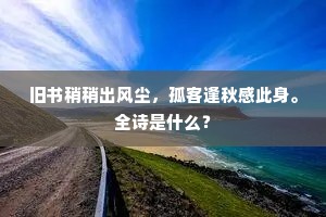 旧书稍稍出风尘，孤客逢秋感此身。全诗是什么？