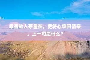 幸有故人茅屋在，更将心事问情亲。上一句是什么？